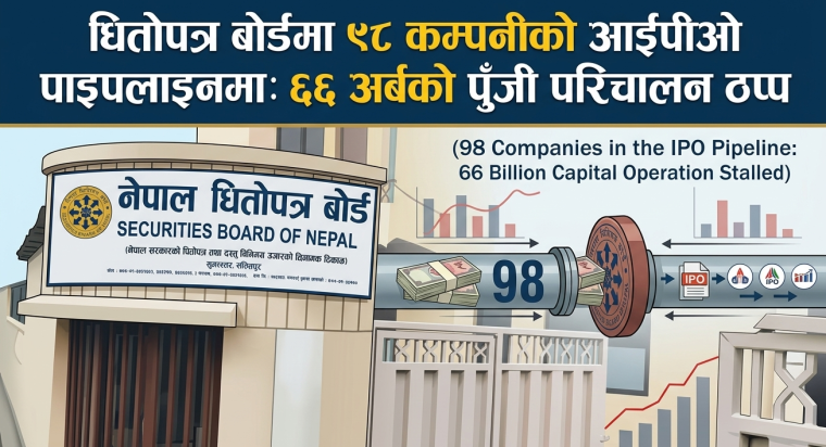 धितोपत्र बोर्डमा ९८ कम्पनीको आईपीओ पाइपलाइनमा: ६६ अर्बको पुँजी परिचालन ठप्प