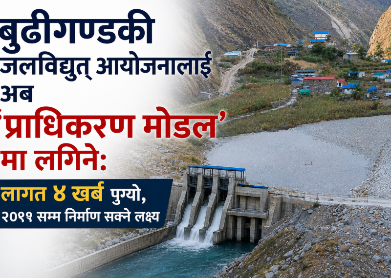 बुढीगण्डकी जलविद्युत् आयोजनालाई अब ‘प्राधिकरण मोडल’ मा लगिने: लागत ४ खर्ब पुग्यो, २०९१ सम्म निर्माण सक्ने लक्ष्य