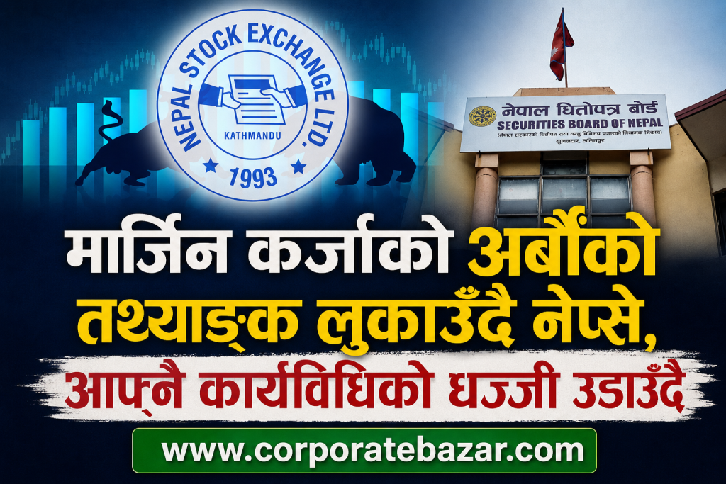 नेप्सेको चरम लापर्बाही—अर्बौंको मार्जिन कर्जा प्रवाह, तर सूचना लुकाएर पारदर्शिताको धज्जी उडाउँदै नियामक