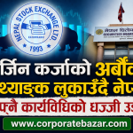 नेप्सेको चरम लापर्बाही—अर्बौंको मार्जिन कर्जा प्रवाह, तर सूचना लुकाएर पारदर्शिताको धज्जी उडाउँदै नियामक
